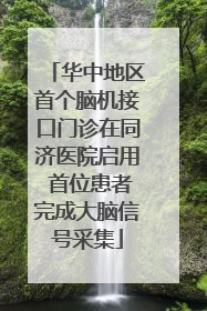 华中地区首个脑机接口门诊在同济医院启用 首位患者完成大脑信号采集