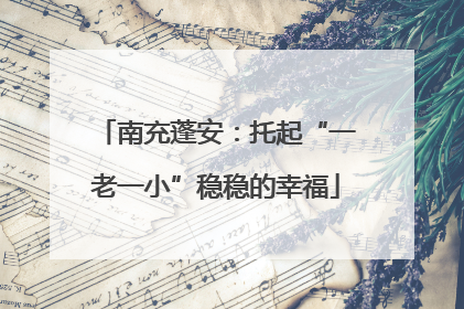 南充蓬安：托起“一老一小”稳稳的幸福