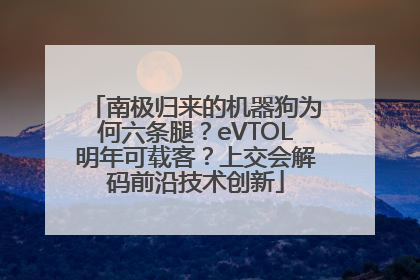 南极归来的机器狗为何六条腿？eVTOL明年可载客？上交会解码前沿技术创新