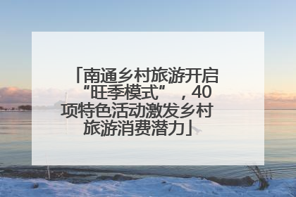 南通乡村旅游开启“旺季模式”，40项特色活动激发乡村旅游消费潜力