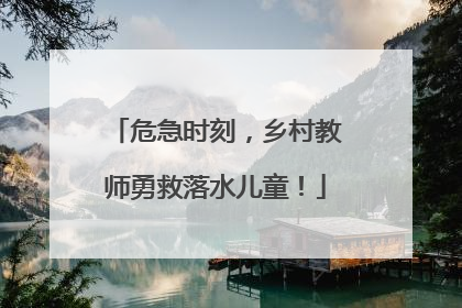 危急时刻，乡村教师勇救落水儿童！