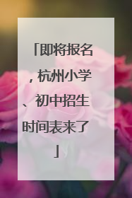 即将报名，杭州小学、初中招生时间表来了