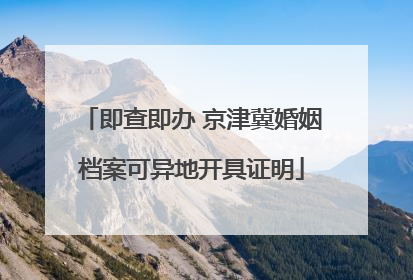 即查即办 京津冀婚姻档案可异地开具证明