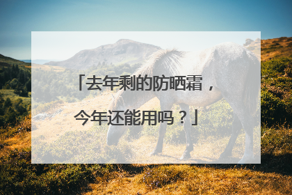 去年剩的防晒霜，今年还能用吗？