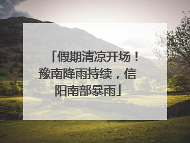 假期清凉开场！豫南降雨持续，信阳南部暴雨