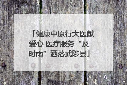 健康中原行大医献爱心 医疗服务“及时雨”洒落武陟县