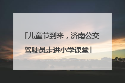 儿童节到来，济南公交驾驶员走进小学课堂