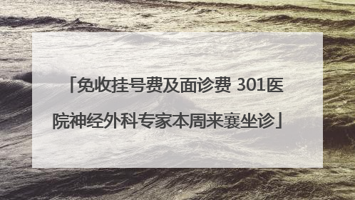 免收挂号费及面诊费 301医院神经外科专家本周来襄坐诊