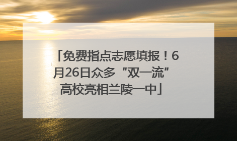 免费指点志愿填报！6月26日众多“双一流”高校亮相兰陵一中