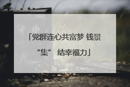 党群连心共富梦 钱景 “集” 结幸福力