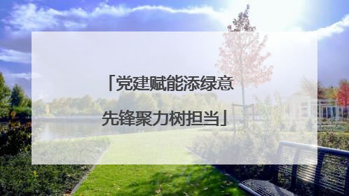 党建赋能添绿意 先锋聚力树担当