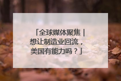 全球媒体聚焦｜想让制造业回流，美国有能力吗？