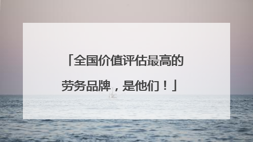 全国价值评估最高的劳务品牌，是他们！