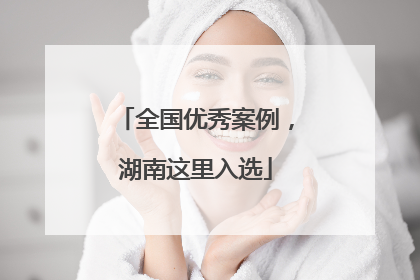 全国优秀案例，湖南这里入选