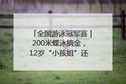 全国游泳冠军赛｜200米蝶泳摘金，12岁“小孩姐”还能制造多少惊喜？