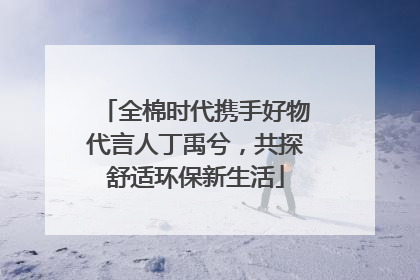 全棉时代携手好物代言人丁禹兮，共探舒适环保新生活