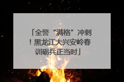 全警“满格”冲刺！黑龙江大兴安岭春训砺兵正当时