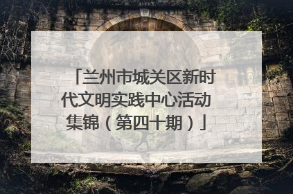 兰州市城关区新时代文明实践中心活动集锦（第四十期）