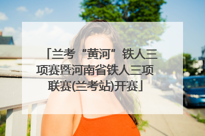 兰考“黄河”铁人三项赛暨河南省铁人三项联赛(兰考站)开赛