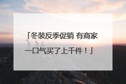 冬装反季促销 有商家一口气买了上千件！
