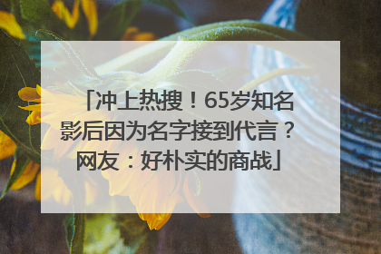 冲上热搜！65岁知名影后因为名字接到代言？网友：好朴实的商战