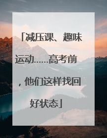 减压课、趣味运动……高考前，他们这样找回好状态