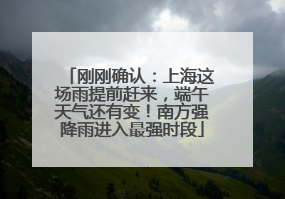 刚刚确认：上海这场雨提前赶来，端午天气还有变！南方强降雨进入最强时段