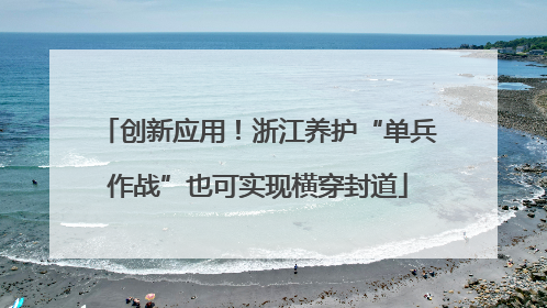 创新应用！浙江养护“单兵作战”也可实现横穿封道