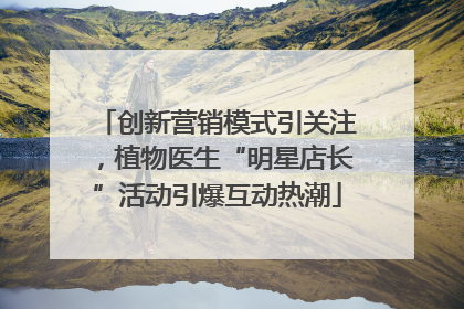 创新营销模式引关注，植物医生“明星店长”活动引爆互动热潮