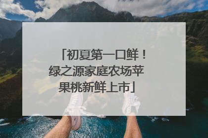 初夏第一口鲜！绿之源家庭农场苹果桃新鲜上市