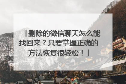删除的微信聊天怎么能找回来？只要掌握正确的方法恢复很轻松！