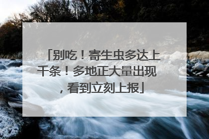 别吃！寄生虫多达上千条！多地正大量出现，看到立刻上报