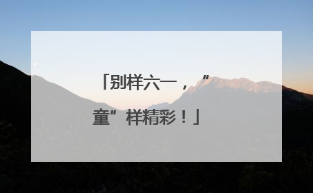 别样六一，“童”样精彩！