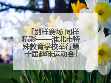 别样赛场 同样精彩——淮北市特殊教育学校举行第十届趣味运动会