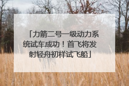 力箭二号一级动力系统试车成功！首飞将发射轻舟初样试飞船