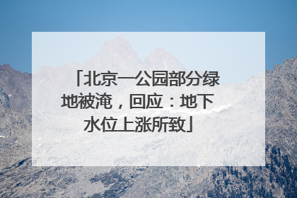 北京一公园部分绿地被淹，回应：地下水位上涨所致