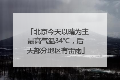 北京今天以晴为主最高气温34℃，后天部分地区有雷雨