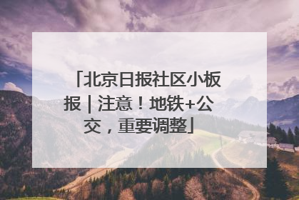 北京日报社区小板报｜注意！地铁+公交，重要调整