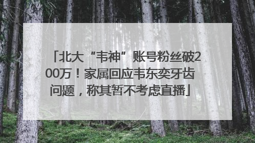 北大“韦神”账号粉丝破200万！家属回应韦东奕牙齿问题，称其暂不考虑直播