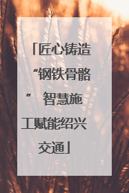 匠心铸造“钢铁骨骼” 智慧施工赋能绍兴交通