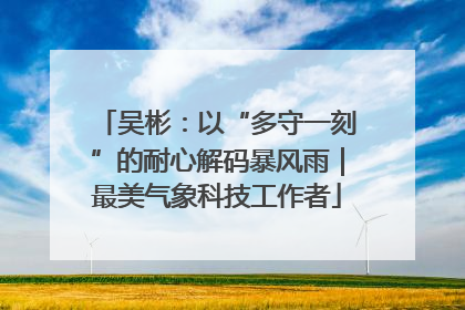 吴彬：以“多守一刻”的耐心解码暴风雨｜最美气象科技工作者