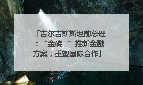 吉尔吉斯斯坦前总理：“金砖+”推新金融方案，重塑国际合作