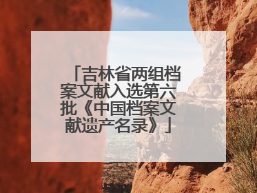 吉林省两组档案文献入选第六批《中国档案文献遗产名录》