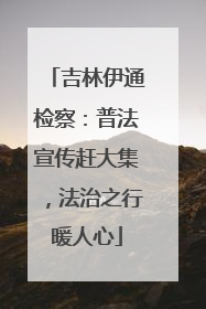 吉林伊通检察：普法宣传赶大集，法治之行暖人心