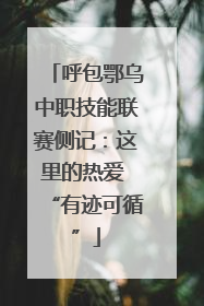 呼包鄂乌中职技能联赛侧记：这里的热爱 “有迹可循”