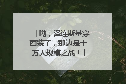 呦，泽连斯基穿西装了，那边是十万人规模之战！
