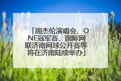 周杰伦演唱会、ONE冠军赛、国际网联济南网球公开赛等将在济南陆续举办