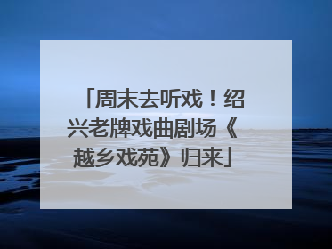 周末去听戏！绍兴老牌戏曲剧场《越乡戏苑》归来