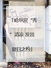 哈尔滨“秀”清凉 发出夏日之约