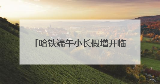 哈铁端午小长假增开临客列车62对 预计运送旅客160万人次